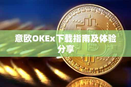 意欧OKEx下载指南及体验分享