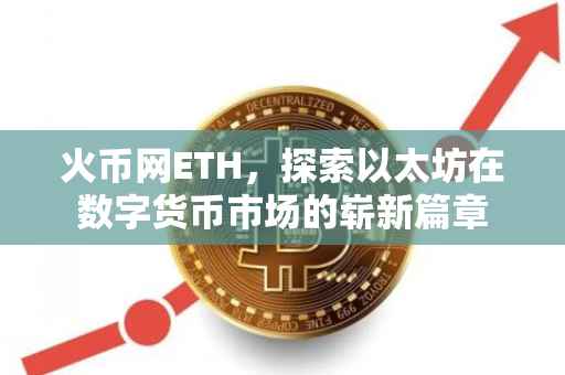 火币网ETH，探索以太坊在数字货币市场的崭新篇章