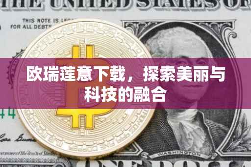 欧瑞莲意下载，探索美丽与科技的融合