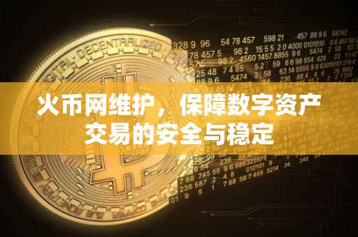 火币网维护，保障数字资产交易的安全与稳定