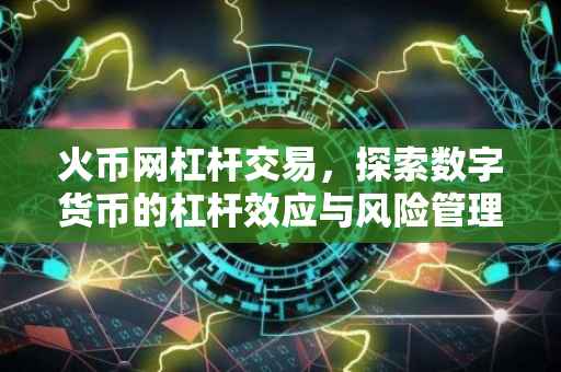 火币网杠杆交易，探索数字货币的杠杆效应与风险管理