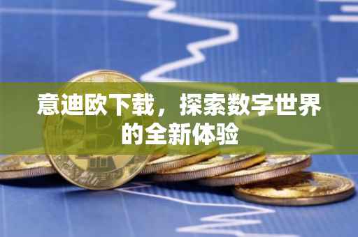 意迪欧下载，探索数字世界的全新体验