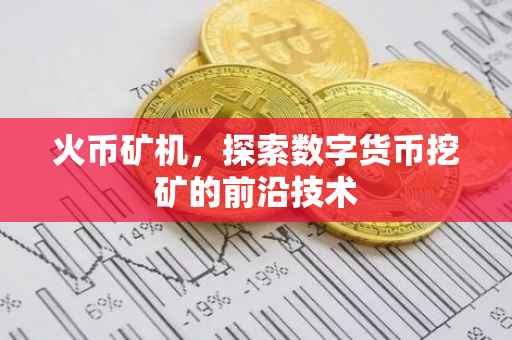 火币矿机，探索数字货币挖矿的前沿技术
