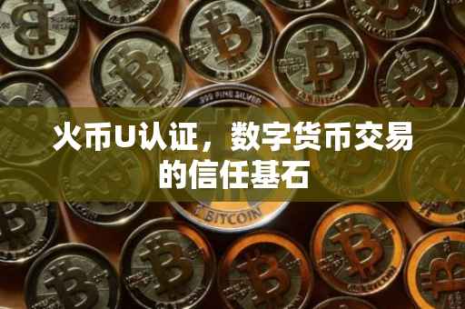 火币U认证，数字货币交易的信任基石