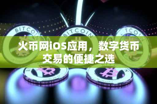 火币网iOS应用，数字货币交易的便捷之选