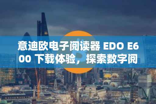意迪欧电子阅读器 EDO E600 下载体验，探索数字阅读的无限可能