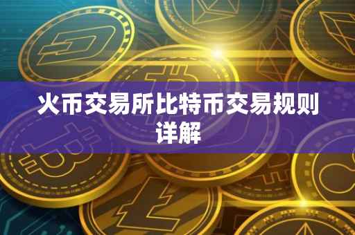 火币交易所比特币交易规则详解