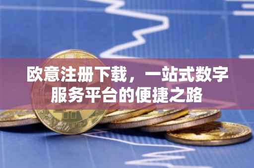 欧意注册下载，一站式数字服务平台的便捷之路