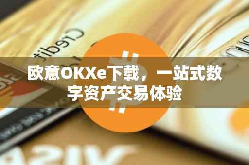欧意OKXe下载，一站式数字资产交易体验