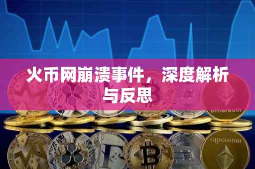 火币网崩溃事件，深度解析与反思