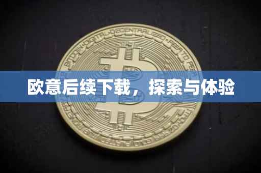 欧意后续下载，探索与体验