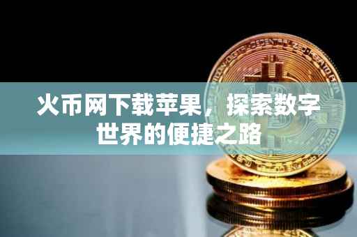 火币网下载苹果，探索数字世界的便捷之路