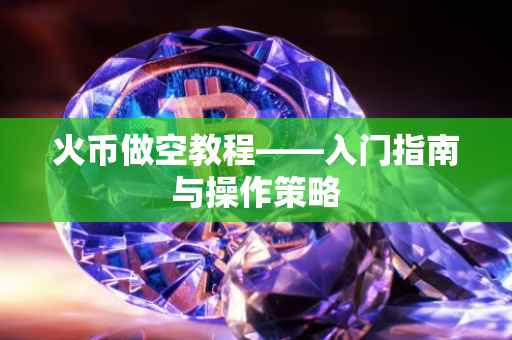 火币做空教程——入门指南与操作策略