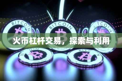 火币杠杆交易，探索与利用