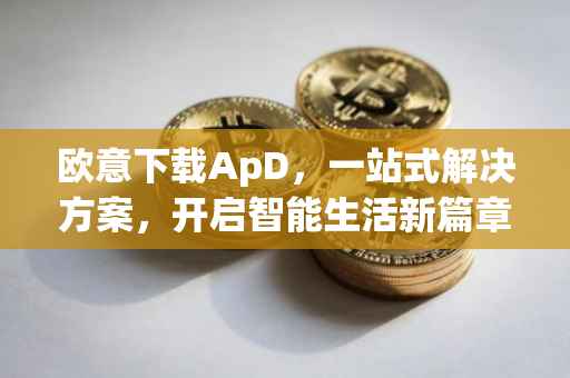 欧意下载ApD，一站式解决方案，开启智能生活新篇章
