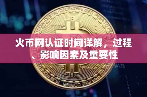 火币网认证时间详解，过程、影响因素及重要性
