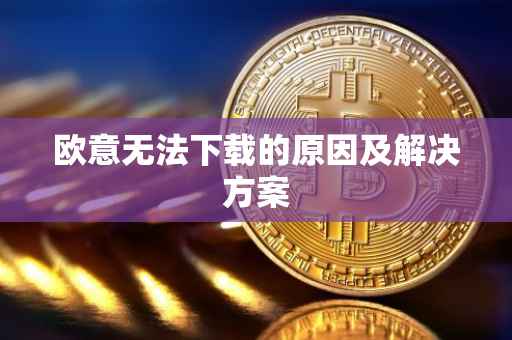 欧意无法下载的原因及解决方案