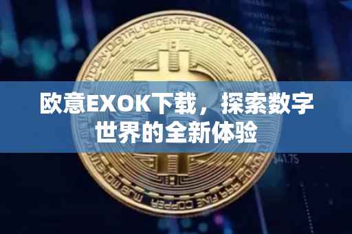 欧意EXOK下载，探索数字世界的全新体验