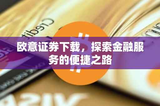 欧意证券下载，探索金融服务的便捷之路