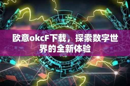 欧意okcF下载，探索数字世界的全新体验