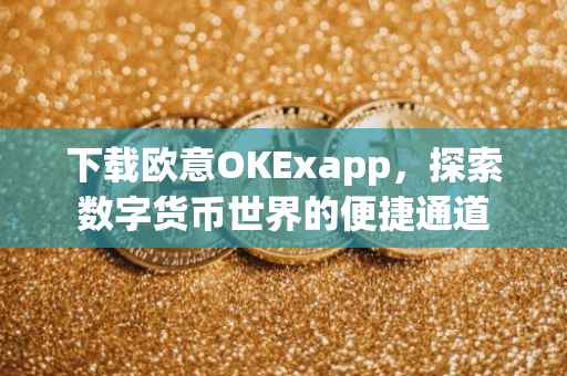下载欧意OKExapp，探索数字货币世界的便捷通道