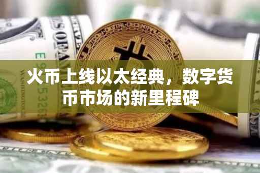 火币上线以太经典，数字货币市场的新里程碑