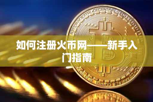 如何注册火币网——新手入门指南