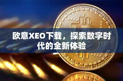 欧意XEO下载，探索数字时代的全新体验