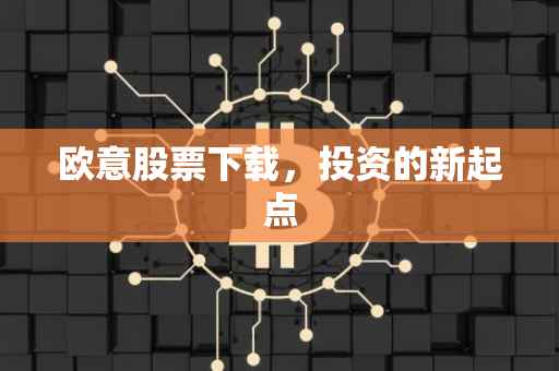 欧意股票下载，投资的新起点