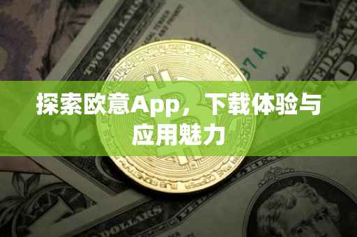 探索欧意App，下载体验与应用魅力
