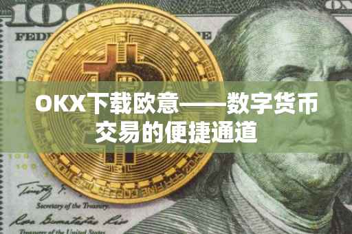 OKX下载欧意——数字货币交易的便捷通道