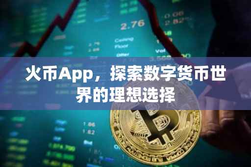 火币App，探索数字货币世界的理想选择