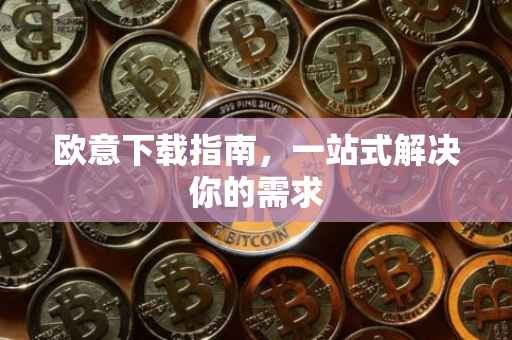 欧意下载指南，一站式解决你的需求