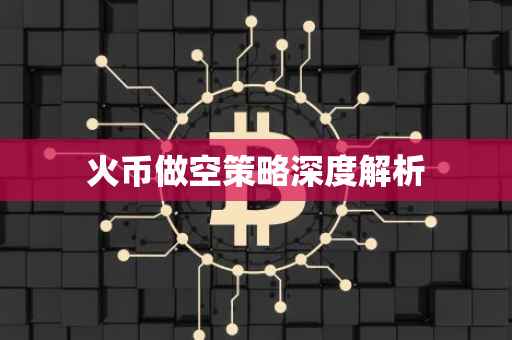 火币做空策略深度解析