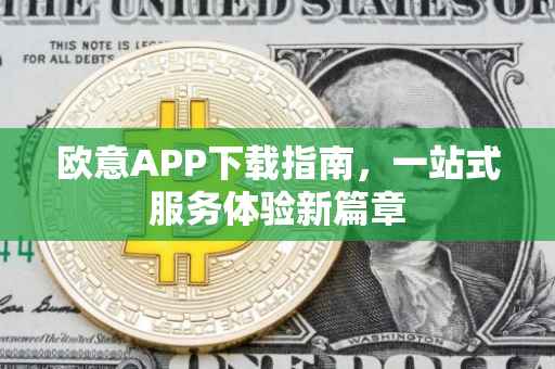 欧意APP下载指南，一站式服务体验新篇章