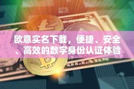 欧意实名下载，便捷、安全、高效的数字身份认证体验