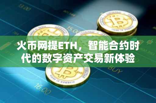 火币网提ETH，智能合约时代的数字资产交易新体验