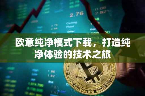 欧意纯净模式下载，打造纯净体验的技术之旅