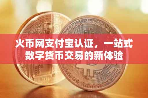 火币网支付宝认证，一站式数字货币交易的新体验
