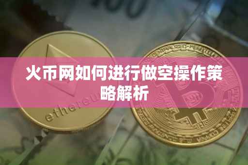 火币网如何进行做空操作策略解析