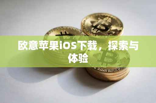 欧意苹果iOS下载，探索与体验