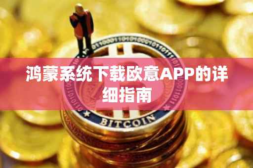 鸿蒙系统下载欧意APP的详细指南