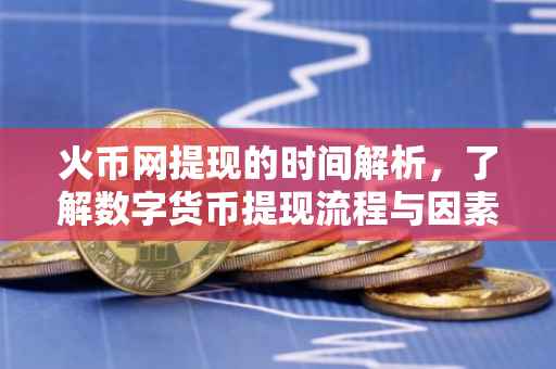 火币网提现的时间解析，了解数字货币提现流程与因素