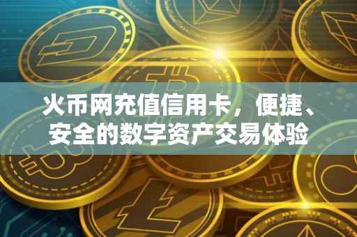 火币网充值信用卡，便捷、安全的数字资产交易体验