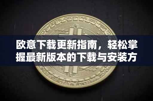 欧意下载更新指南，轻松掌握最新版本的下载与安装方法