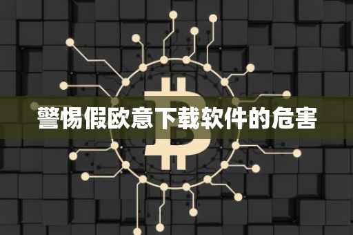 警惕假欧意下载软件的危害
