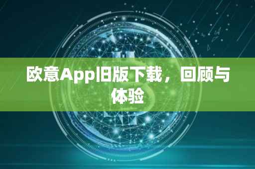 欧意App旧版下载，回顾与体验