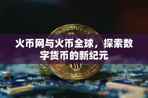 火币网与火币全球，探索数字货币的新纪元