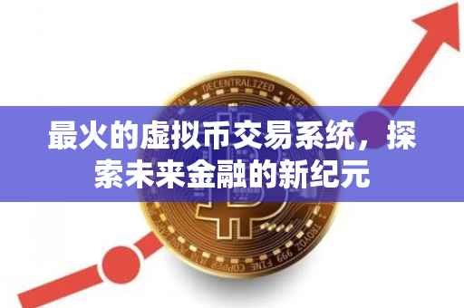 最火的虚拟币交易系统，探索未来金融的新纪元