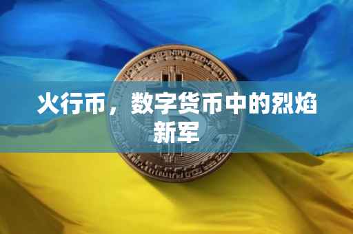 火行币，数字货币中的烈焰新军